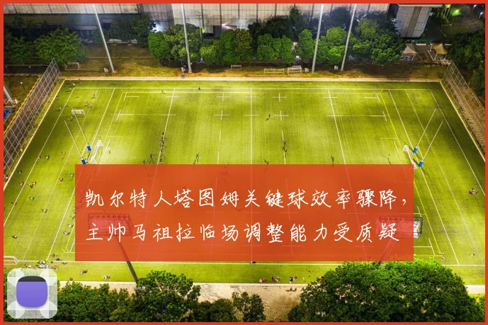凯尔特人塔图姆关键球效率骤降，主帅马祖拉临场调整能力受质疑