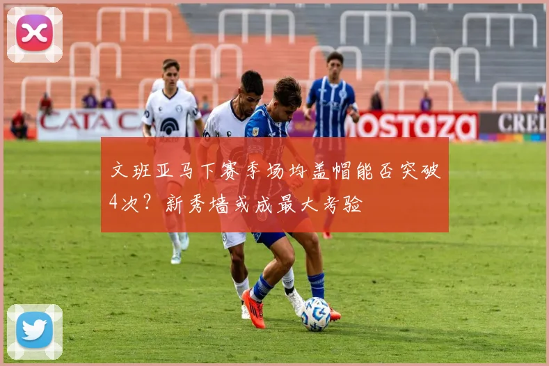 文班亚马下赛季场均盖帽能否突破4次？新秀墙或成最大考验