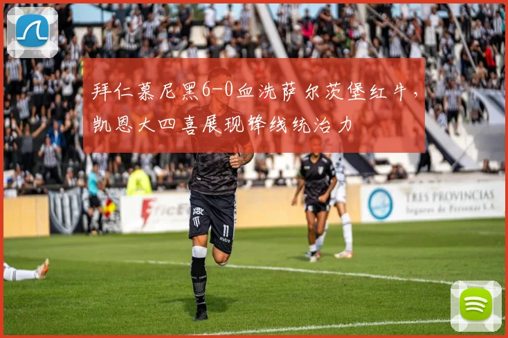 拜仁慕尼黑6-0血洗萨尔茨堡红牛，凯恩大四喜展现锋线统治力
